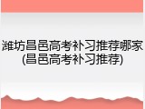 潍坊昌邑高考补习推荐哪家(昌邑高考补习推荐)