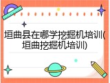垣曲县在哪学挖掘机培训(垣曲挖掘机培训)