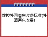 数控外圆磨床收费标准(外圆磨床收费)
