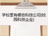 学校里有哪些科技公司(校园科技企业)