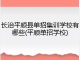 长治平顺县单招集训学校有哪些(平顺单招学校)