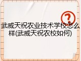 武威天祝农业技术学校怎么样(武威天祝农校如何)