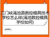 三门峡渑池县数控模具技术学校怎么样(渑池数控模具学校如何)