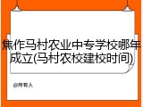 焦作马村农业中专学校哪年成立(马村农校建校时间)