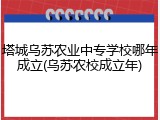 塔城乌苏农业中专学校哪年成立(乌苏农校成立年)