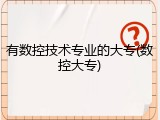 有数控技术专业的大专(数控大专)