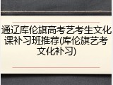 通辽库伦旗高考艺考生文化课补习班推荐(库伦旗艺考文化补习)