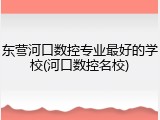 东营河口数控专业最好的学校(河口数控名校)