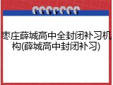 枣庄薛城高中全封闭补习机构(薛城高中封闭补习)