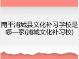 南平浦城县文化补习学校是哪一家(浦城文化补习校)