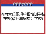 济南章丘正规单招培训学校在哪(章丘单招培训学校)