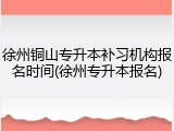 徐州铜山专升本补习机构报名时间(徐州专升本报名)