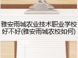 雅安雨城农业技术职业学校好不好(雅安雨城农校如何)