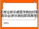 石家庄新乐哪里学数控好职高毕业(新乐数控职高推荐)