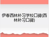 伊春西林补习学校口碑(西林补习口碑)