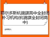 鄂尔多斯杭锦旗高中全封闭补习机构(杭锦旗全封闭高中)