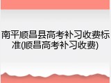 南平顺昌县高考补习收费标准(顺昌高考补习收费)