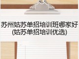 苏州姑苏单招培训班哪家好(姑苏单招培训优选)