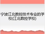 宁波江北数控技术专业的学校(江北数控学校)