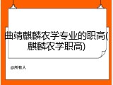 曲靖麒麟农学专业的职高(麒麟农学职高)