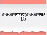 洛阳科技学校(洛阳科技职校)