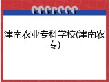 津南农业专科学校(津南农专)