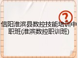信阳淮滨县数控技能培训中职班(淮滨数控职训班)