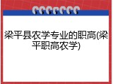 梁平县农学专业的职高(梁平职高农学)