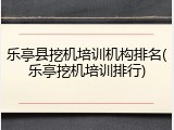乐亭县挖机培训机构排名(乐亭挖机培训排行)