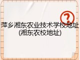 萍乡湘东农业技术学校地址(湘东农校地址)
