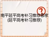 南平延平高考补习推荐哪家(延平高考补习推荐)
