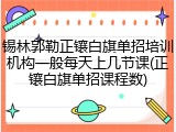 锡林郭勒正镶白旗单招培训机构一般每天上几节课(正镶白旗单招课程数)