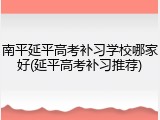 南平延平高考补习学校哪家好(延平高考补习推荐)
