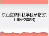 乐山医药科技学校单招(乐山医校单招)