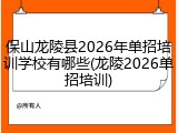 保山龙陵县2026年单招培训学校有哪些(龙陵2026单招培训)