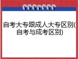 自考大专跟成人大专区别(自考与成考区别)