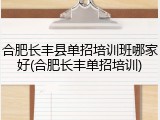 合肥长丰县单招培训班哪家好(合肥长丰单招培训)