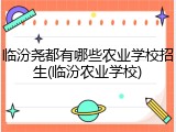 临汾尧都有哪些农业学校招生(临汾农业学校)