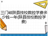 三门峡陕县技校数控学费多少钱一年(陕县技校数控学费)