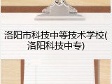 洛阳市科技中等技术学校(洛阳科技中专)