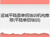 运城平陆县单招培训机构推荐(平陆单招培训)