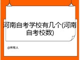 河南自考学校有几个(河南自考校数)
