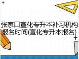 张家口宣化专升本补习机构报名时间(宣化专升本报名)