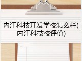内江科技开发学校怎么样(内江科技校评价)