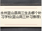 永州蓝山县高三生去哪个补习学校(蓝山高三补习推荐)