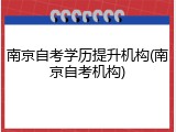 南京自考学历提升机构(南京自考机构)