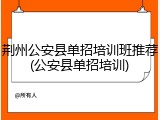 荆州公安县单招培训班推荐(公安县单招培训)