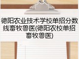 德阳农业技术学校单招分数线畜牧兽医(德阳农校单招畜牧兽医)