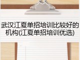 武汉江夏单招培训比较好的机构(江夏单招培训优选)