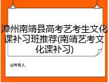漳州南靖县高考艺考生文化课补习班推荐(南靖艺考文化课补习)